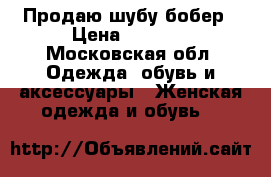 Продаю шубу бобер › Цена ­ 6 500 - Московская обл. Одежда, обувь и аксессуары » Женская одежда и обувь   